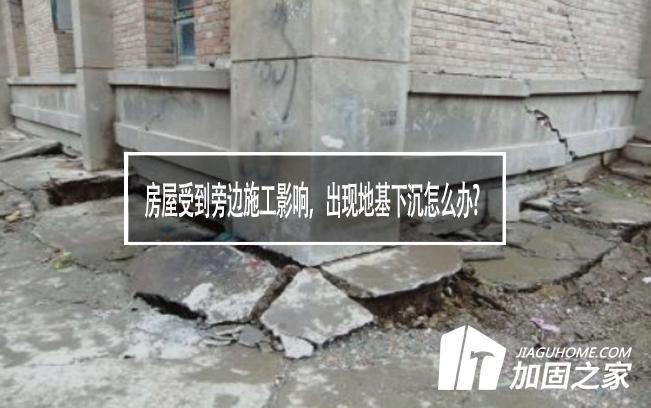房屋受到旁邊施工影響，出現(xiàn)地基下沉怎么辦?